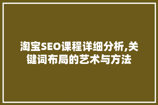 淘宝SEO课程详细分析,关键词布局的艺术与方法 神马SEO