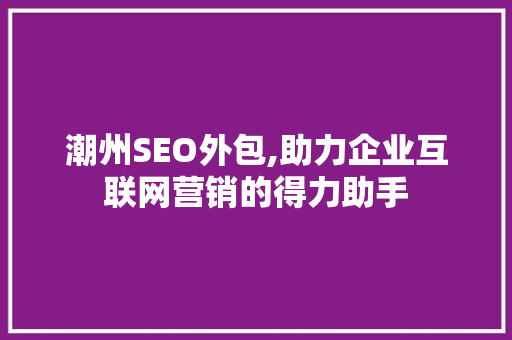 潮州SEO外包,助力企业互联网营销的得力助手 必应SEO