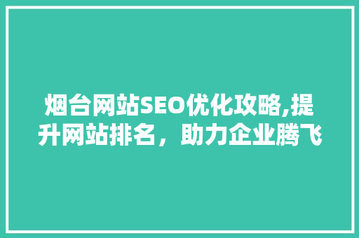 烟台网站SEO优化攻略,提升网站排名，助力企业腾飞 必应SEO