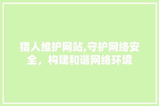 猎人维护网站,守护网络安全，构建和谐网络环境 必应SEO