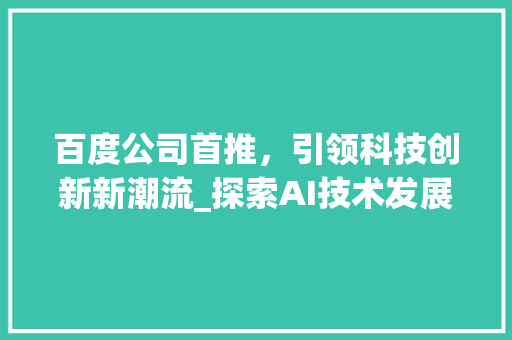 百度公司首推，引领科技创新新潮流_探索AI技术发展与应用 神马SEO