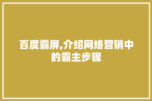 百度霸屏,介绍网络营销中的霸主步骤