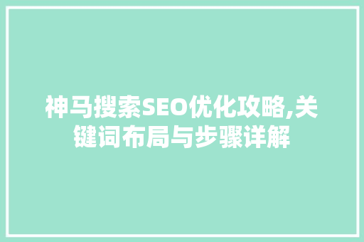 神马搜索SEO优化攻略,关键词布局与步骤详解 百度SEO