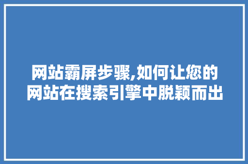 网站霸屏步骤,如何让您的网站在搜索引擎中脱颖而出 必应SEO