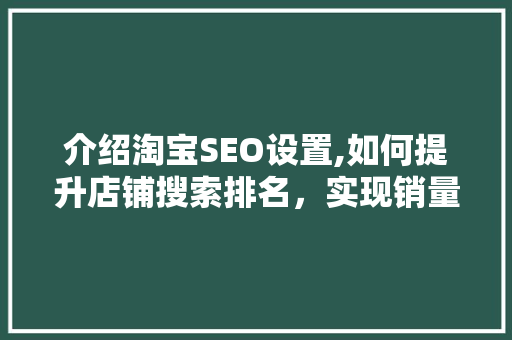 介绍淘宝SEO设置,如何提升店铺搜索排名，实现销量翻倍！