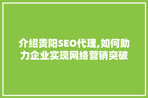 介绍贵阳SEO代理,如何助力企业实现网络营销突破