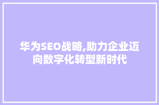 华为SEO战略,助力企业迈向数字化转型新时代