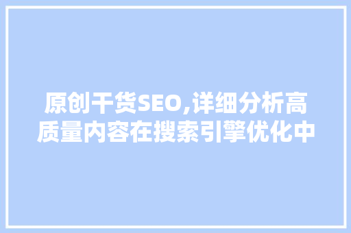 原创干货SEO,详细分析高质量内容在搜索引擎优化中的应用