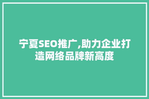 宁夏SEO推广,助力企业打造网络品牌新高度
