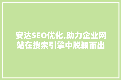 安达SEO优化,助力企业网站在搜索引擎中脱颖而出
