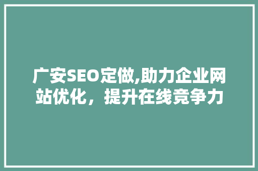 广安SEO定做,助力企业网站优化，提升在线竞争力 搜狗SEO