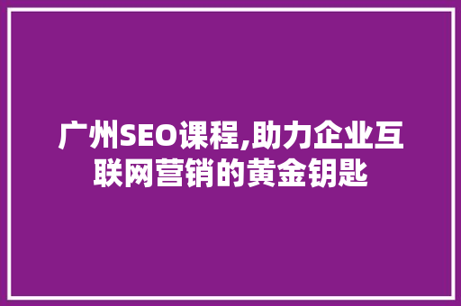 广州SEO课程,助力企业互联网营销的黄金钥匙