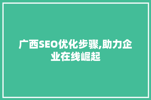广西SEO优化步骤,助力企业在线崛起
