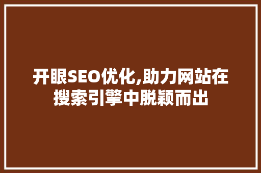 开眼SEO优化,助力网站在搜索引擎中脱颖而出