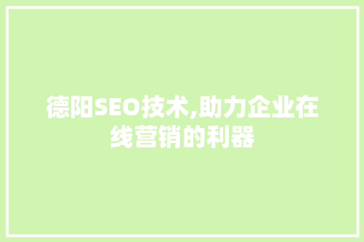德阳SEO技术,助力企业在线营销的利器