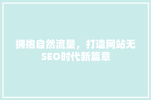 拥抱自然流量，打造网站无SEO时代新篇章