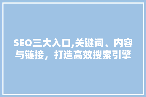 SEO三大入口,关键词、内容与链接，打造高效搜索引擎优化步骤 搜狗SEO