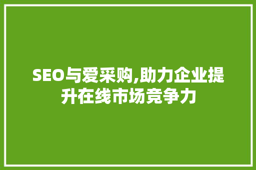 SEO与爱采购,助力企业提升在线市场竞争力