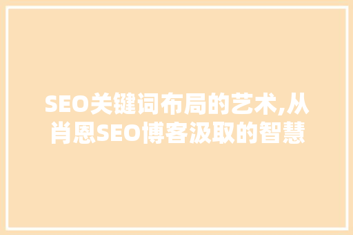 SEO关键词布局的艺术,从肖恩SEO博客汲取的智慧