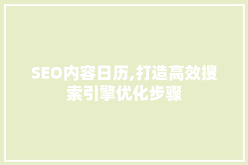 SEO内容日历,打造高效搜索引擎优化步骤