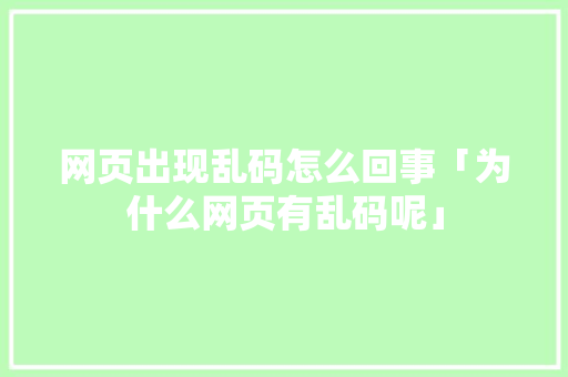 网页出现乱码怎么回事「为什么网页有乱码呢」 网页出现乱码怎么回事「为什么网页有乱码呢」 必应SEO
