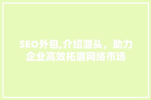 SEO外包,介绍源头，助力企业高效拓展网络市场