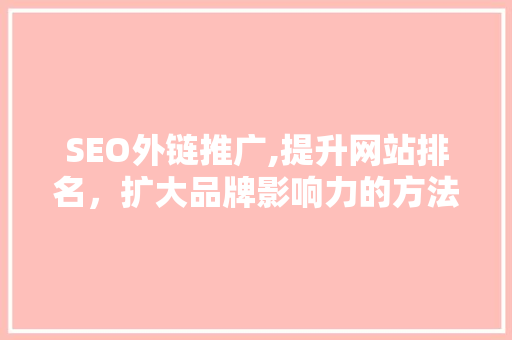 SEO外链推广,提升网站排名，扩大品牌影响力的方法