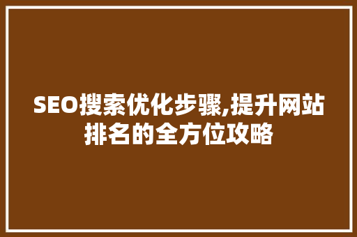 SEO搜索优化步骤,提升网站排名的全方位攻略