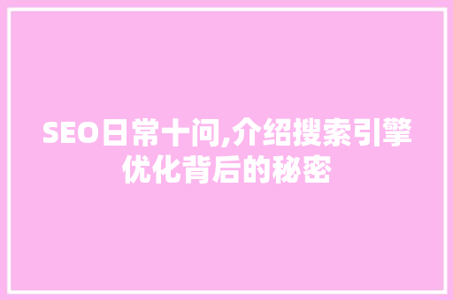 SEO日常十问,介绍搜索引擎优化背后的秘密