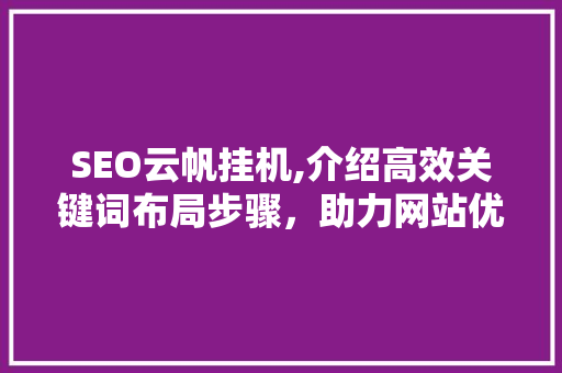 SEO云帆挂机,介绍高效关键词布局步骤，助力网站优化 搜狗SEO