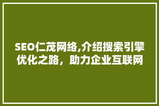 SEO仁茂网络,介绍搜索引擎优化之路，助力企业互联网腾飞