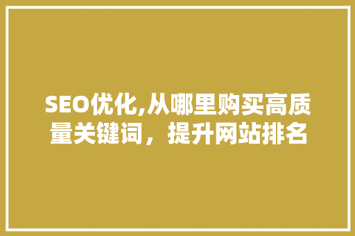 SEO优化,从哪里购买高质量关键词，提升网站排名 搜狗SEO