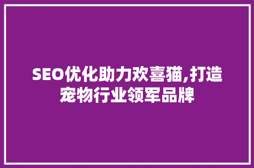 SEO优化助力欢喜猫,打造宠物行业领军品牌