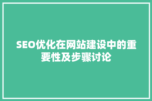 SEO优化在网站建设中的重要性及步骤讨论 必应SEO