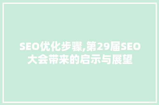SEO优化步骤,第29届SEO大会带来的启示与展望 神马SEO