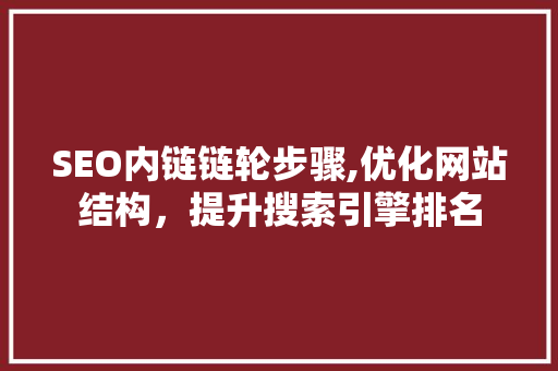 SEO内链链轮步骤,优化网站结构，提升搜索引擎排名 搜狗SEO