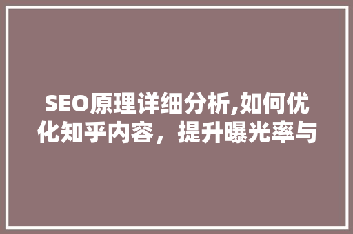 SEO原理详细分析,如何优化知乎内容，提升曝光率与影响力 GoogleSEO