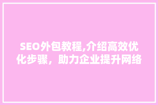 SEO外包教程,介绍高效优化步骤，助力企业提升网络竞争力