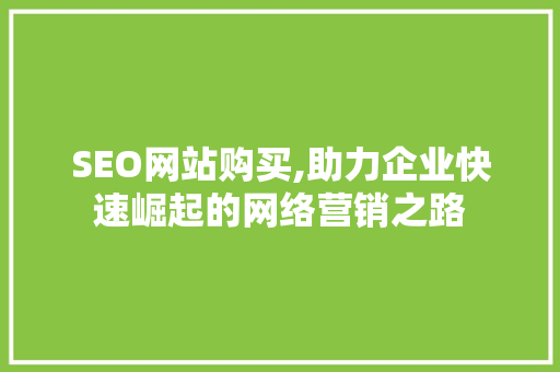 SEO网站购买,助力企业快速崛起的网络营销之路 搜狗SEO