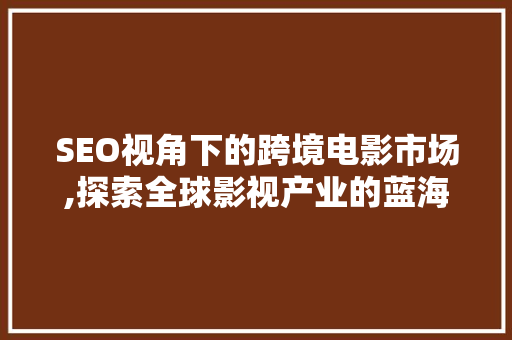 SEO视角下的跨境电影市场,探索全球影视产业的蓝海 搜狗SEO