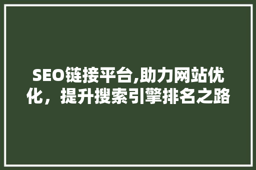 SEO链接平台,助力网站优化，提升搜索引擎排名之路 搜狗SEO