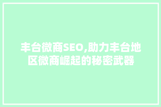 丰台微商SEO,助力丰台地区微商崛起的秘密武器 必应SEO