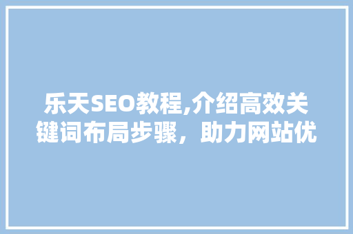 乐天SEO教程,介绍高效关键词布局步骤，助力网站优化 必应SEO