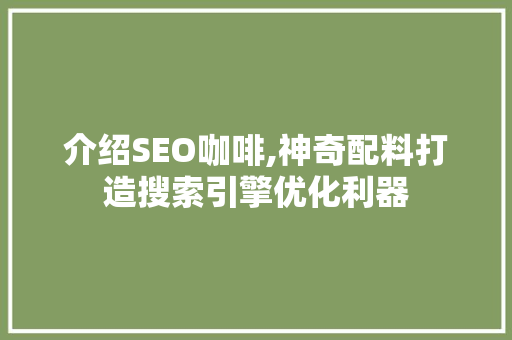 介绍SEO咖啡,神奇配料打造搜索引擎优化利器 搜狗SEO