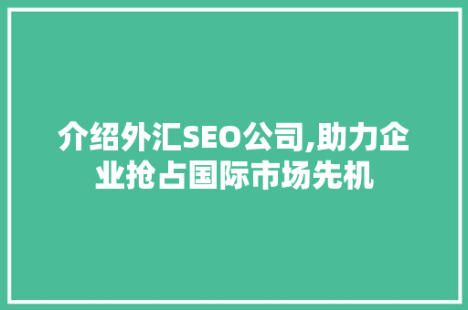 介绍外汇SEO公司,助力企业抢占国际市场先机 搜狗SEO
