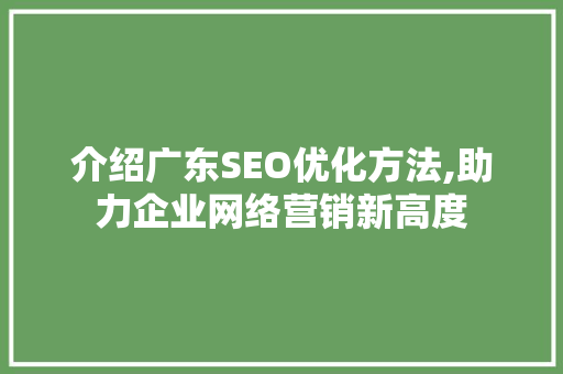 介绍广东SEO优化方法,助力企业网络营销新高度 神马SEO