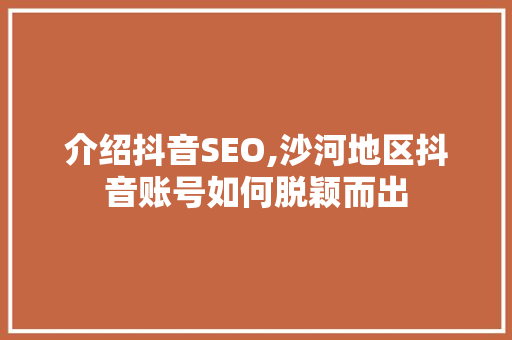 介绍抖音SEO,沙河地区抖音账号如何脱颖而出