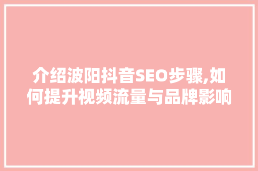介绍波阳抖音SEO步骤,如何提升视频流量与品牌影响力 神马SEO