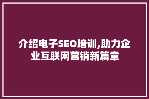 介绍电子SEO培训,助力企业互联网营销新篇章 百度SEO