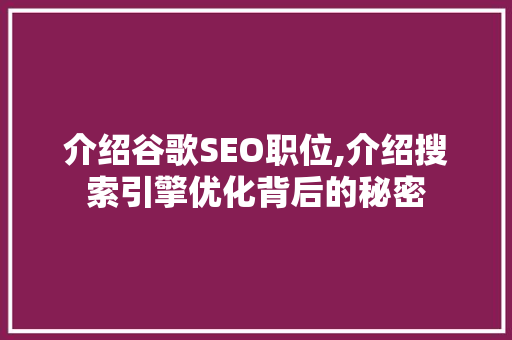 介绍谷歌SEO职位,介绍搜索引擎优化背后的秘密